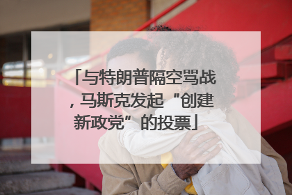 与特朗普隔空骂战，马斯克发起“创建新政党”的投票