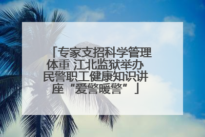 专家支招科学管理体重 江北监狱举办民警职工健康知识讲座“爱警暖警”