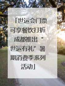 世运会门票可享餐饮打折 成都推出“世运有礼”暑期消费季系列活动