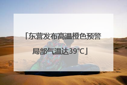 东营发布高温橙色预警 局部气温达39℃