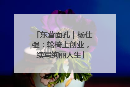 东营面孔｜杨仕强：轮椅上创业，续写绚丽人生