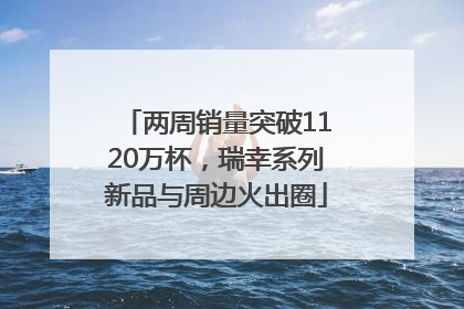 两周销量突破1120万杯，瑞幸系列新品与周边火出圈