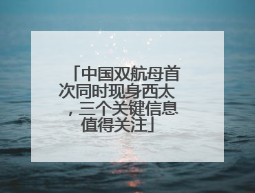中国双航母首次同时现身西太，三个关键信息值得关注