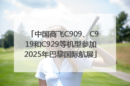 中国商飞C909、C919和C929等机型参加2025年巴黎国际航展