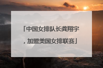 中国女排队长龚翔宇，加盟美国女排联赛