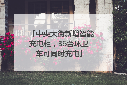 中央大街新增智能充电柜，36台环卫车可同时充电