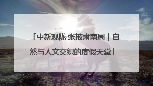 中新观陇·张掖肃南周｜自然与人文交织的度假天堂