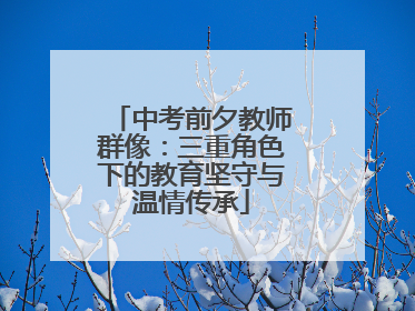 中考前夕教师群像：三重角色下的教育坚守与温情传承