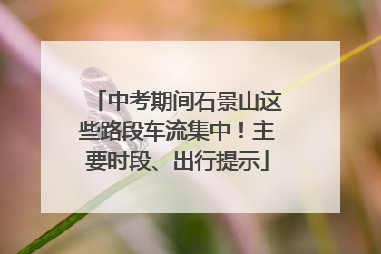 中考期间石景山这些路段车流集中！主要时段、出行提示