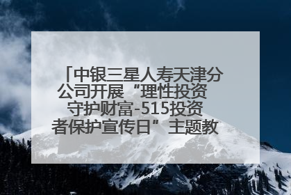 中银三星人寿天津分公司开展“理性投资 守护财富-515投资者保护宣传日”主题教育宣传活动
