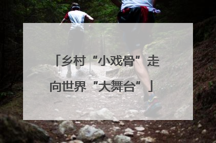 乡村“小戏骨”走向世界“大舞台”