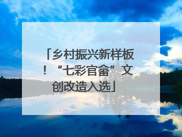 乡村振兴新样板！“七彩官畲”文创改造入选