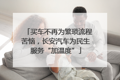 买车不再为繁琐流程苦恼，长安汽车为民生服务“加温度”