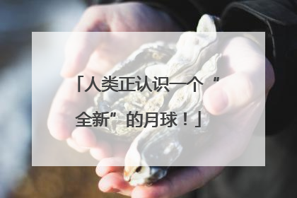 人类正认识一个“全新”的月球！