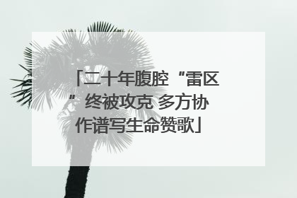 二十年腹腔“雷区”终被攻克 多方协作谱写生命赞歌