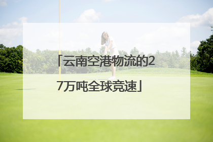 云南空港物流的27万吨全球竞速