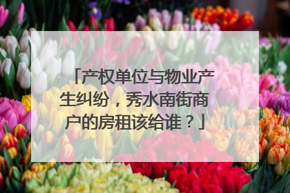 产权单位与物业产生纠纷，秀水南街商户的房租该给谁？