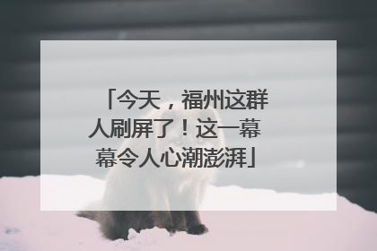 今天，福州这群人刷屏了！这一幕幕令人心潮澎湃
