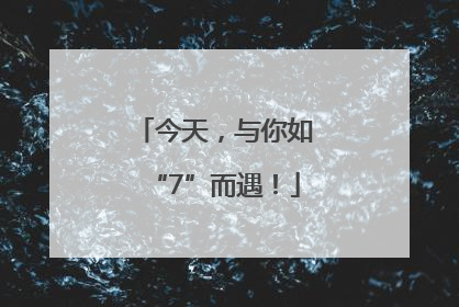 今天，与你如“7”而遇！