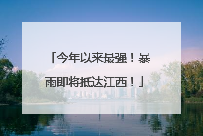 今年以来最强！暴雨即将抵达江西！