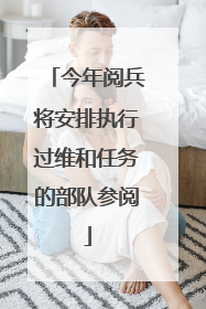 今年阅兵将安排执行过维和任务的部队参阅
