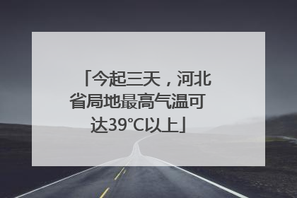 今起三天，河北省局地最高气温可达39℃以上