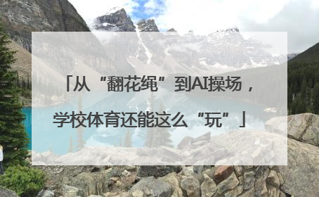 从“翻花绳”到AI操场，学校体育还能这么“玩”