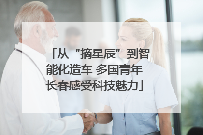 从“摘星辰”到智能化造车 多国青年长春感受科技魅力