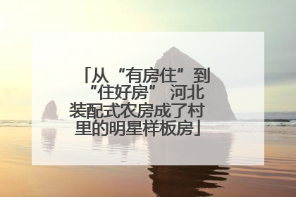 从“有房住”到“住好房” 河北装配式农房成了村里的明星样板房