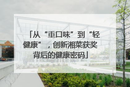 从“重口味”到“轻健康”，创新湘菜获奖背后的健康密码