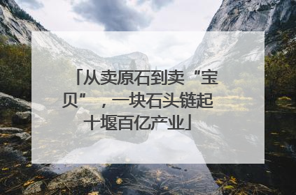 从卖原石到卖“宝贝”，一块石头链起十堰百亿产业