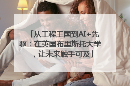 从工程王国到AI+先驱：在英国布里斯托大学，让未来触手可及