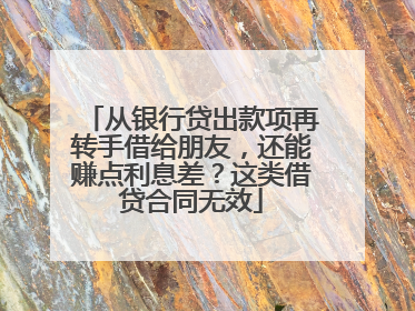 从银行贷出款项再转手借给朋友，还能赚点利息差？这类借贷合同无效