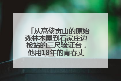 从高黎贡山的原始森林木屋到石家庄边检站的三尺验证台，他用18年的青春丈量祖国的边境线
