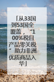 从33国到53国全覆盖，“100%税目产品零关税”助力非洲优质商品入华