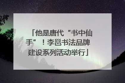 他是唐代“书中仙手”！李邕书法品牌建设系列活动举行