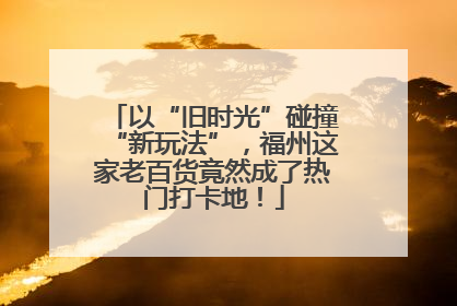 以“旧时光”碰撞“新玩法”，福州这家老百货竟然成了热门打卡地！