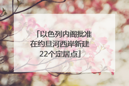 以色列内阁批准在约旦河西岸新建22个定居点