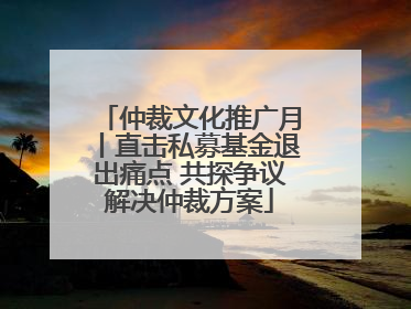 仲裁文化推广月丨直击私募基金退出痛点 共探争议解决仲裁方案