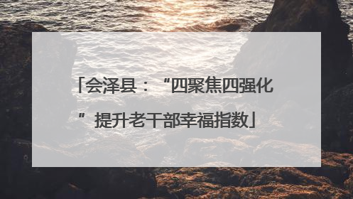 会泽县：“四聚焦四强化”提升老干部幸福指数
