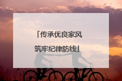 传承优良家风 筑牢纪律防线