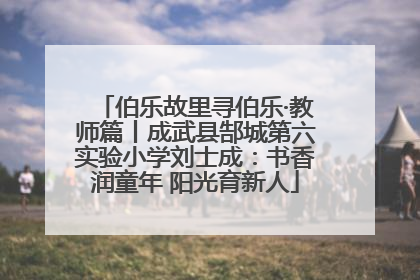 伯乐故里寻伯乐·教师篇丨成武县郜城第六实验小学刘士成：书香润童年 阳光育新人