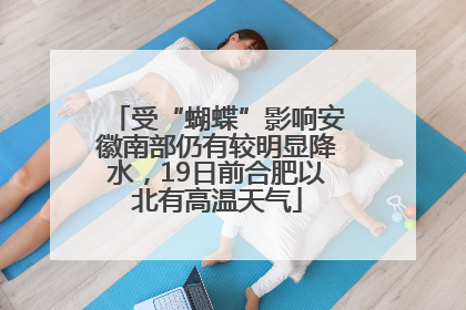 受“蝴蝶”影响安徽南部仍有较明显降水，19日前合肥以北有高温天气