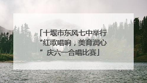 十堰市东风七中举行“红歌唱响，美育润心”庆六一合唱比赛