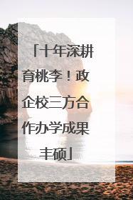 十年深耕育桃李！政企校三方合作办学成果丰硕