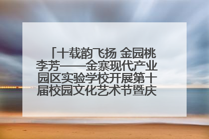 十载韵飞扬 金园桃李芳——金寨现代产业园区实验学校开展第十届校园文化艺术节暨庆“六一”系列活动