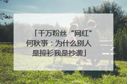 千万粉丝“网红”何秋亊：为什么别人是撞衫我是抄袭