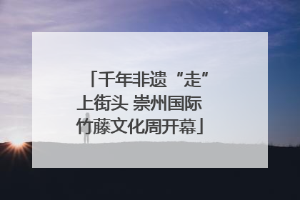 千年非遗“走”上街头 崇州国际竹藤文化周开幕