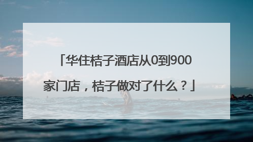 华住桔子酒店从0到900家门店，桔子做对了什么？