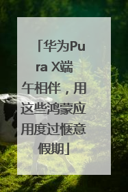 华为Pura X端午相伴，用这些鸿蒙应用度过惬意假期